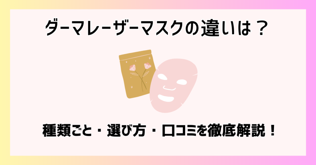 ダーマレーザーマスクの違いは？種類ごと・選び方・口コミを徹底解説！